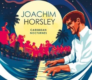 NEW MUSIC | Joachim Horsley’s  Caribbean Nocturnes Album Release